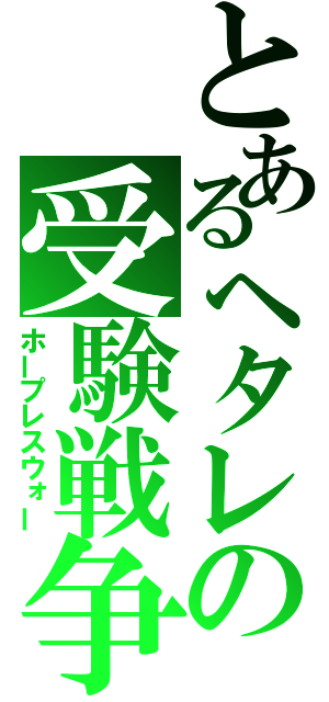 とあるヘタレの受験戦争（ホープレスウォー）