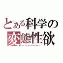 とある科学の変態性欲（セクシャルパーベーション）