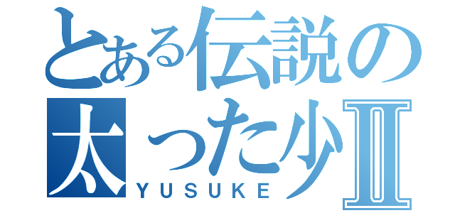 とある伝説の太った少年Ⅱ（ＹＵＳＵＫＥ）