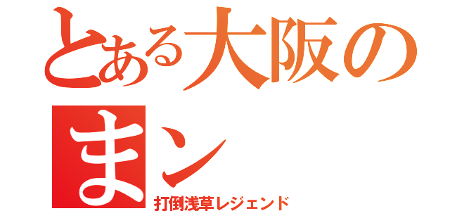 とある大阪のまン（打倒浅草レジェンド）