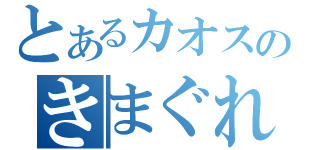 とあるカオスのきまぐれ（）