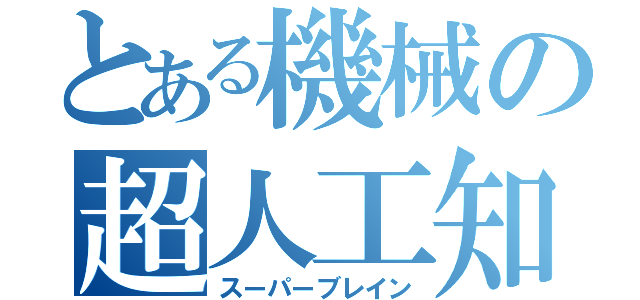 とある機械の超人工知能（スーパーブレイン）