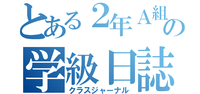 とある２年Ａ組の学級日誌（クラスジャーナル）