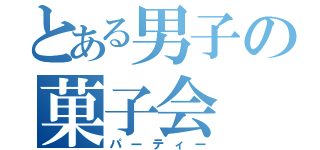 とある男子の菓子会（パーティー）