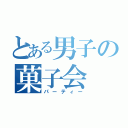 とある男子の菓子会（パーティー）