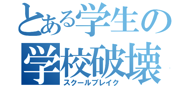 とある学生の学校破壊（スクールブレイク）