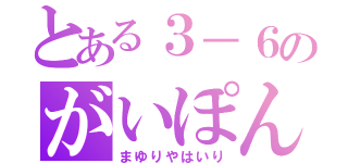 とある３－６のがいぽん♪（まゆりやはいり）