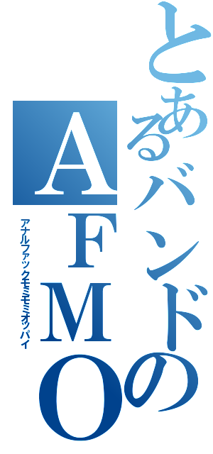 とあるバンドのＡＦＭＯ（アナルファックモミモミオッパイ）