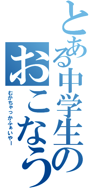 とある中学生のおこなう（むかちゃっかふぁいやー）