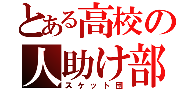 とある高校の人助け部（スケット団）