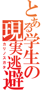 とある学生の現実逃避（カリノスガタ）