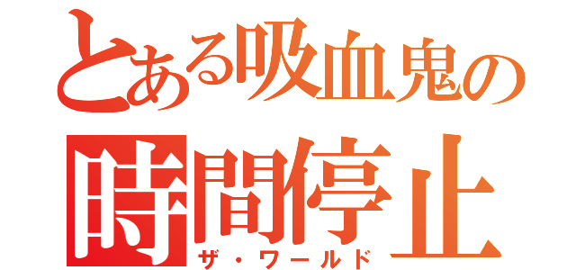 とある吸血鬼の時間停止（ザ・ワールド）