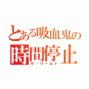 とある吸血鬼の時間停止（ザ・ワールド）