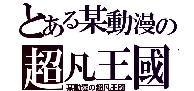 とある某動漫の超凡王國（某動漫の超凡王國）