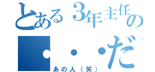 とある３年主任の・・・だ（あの人（笑））