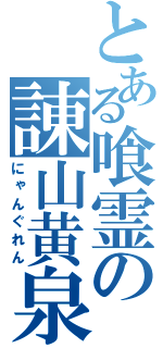 とある喰霊の諌山黄泉（にゃんぐれん）