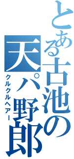 とある古池の天パ野郎（クルクルヘアー）