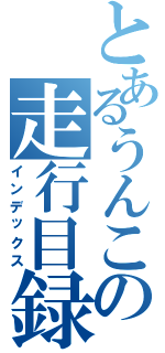 とあるうんこの走行目録（インデックス）