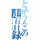 とあるうんこの走行目録（インデックス）