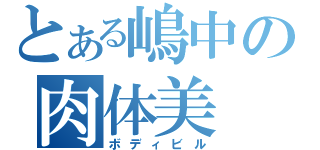 とある嶋中の肉体美（ボディビル）