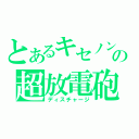 とあるキセノンの超放電砲（ディスチャージ）