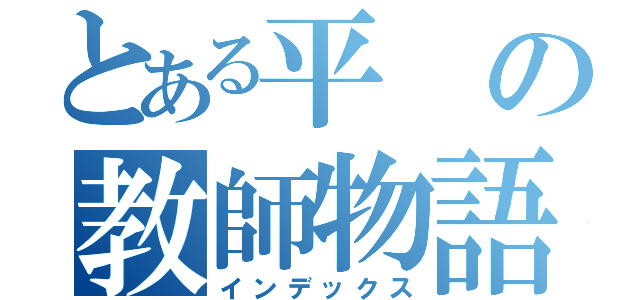 とある平の教師物語（インデックス）