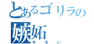 とあるゴリラの嫉妬（キモい）