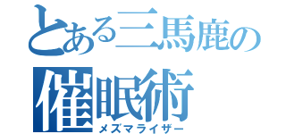 とある三馬鹿の催眠術（メズマライザー）