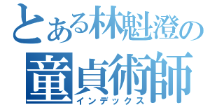 とある林魁澄の童貞術師（インデックス）