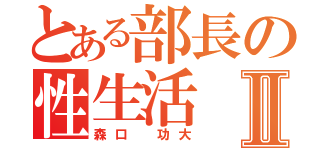 とある部長の性生活Ⅱ（森口　功大）