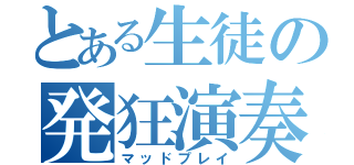 とある生徒の発狂演奏（マッドプレイ）