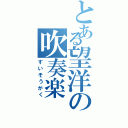 とある望洋の吹奏楽（すいそうがく）