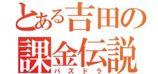 とある吉田の課金伝説（パズドラ）