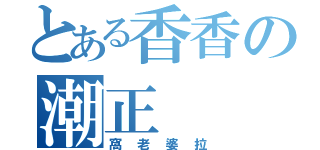 とある香香の潮正（窩老婆拉）