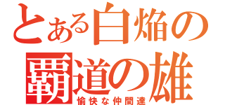 とある白焔の覇道の雄（愉快な仲間達）