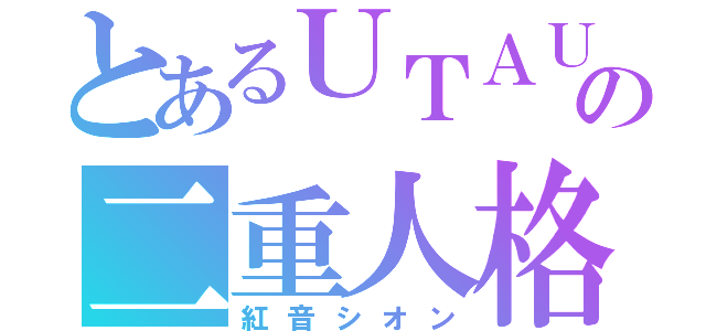 とあるＵＴＡＵの二重人格（紅音シオン）