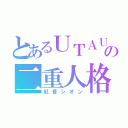 とあるＵＴＡＵの二重人格（紅音シオン）