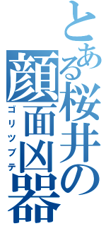 とある桜井の顔面凶器（ゴリツブテ）