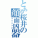 とある桜井の顔面凶器（ゴリツブテ）