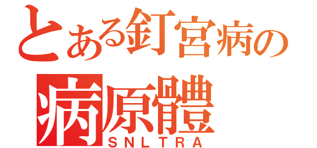 とある釘宮病の病原體（ＳＮＬＴＲＡ）