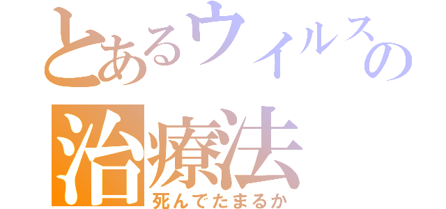 とあるウイルスの治療法（死んでたまるか）