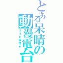 とある呆晴の動漫電台（２４Ｈ放送★）