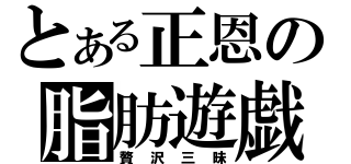 とある正恩の脂肪遊戯（贅沢三昧）