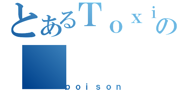 とあるＴｏｘｉｃの（ｐｏｉｓｏｎ）