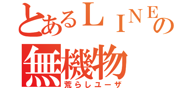 とあるＬＩＮＥの無機物（荒らしユーザ）