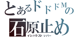 とあるドドドＭの石原止め（イシハラストッパー）