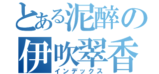 とある泥醉の伊吹翠香（インデックス）