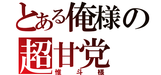 とある俺様の超甘党（惟斗様）