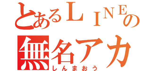 とあるＬＩＮＥの無名アカ（しんまおう）