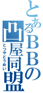 とあるＢＢの凸屋同盟（とつやどうめい）